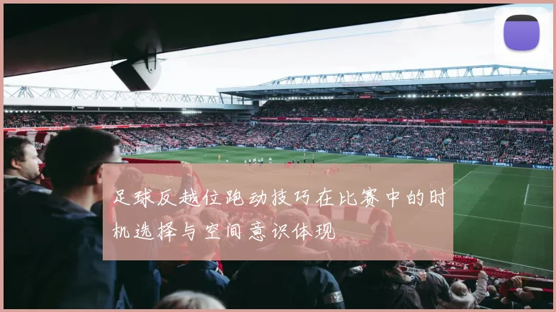 足球反越位跑动技巧在比赛中的时机选择与空间意识体现