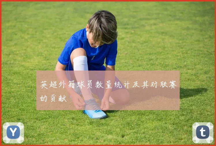 英超外籍球员数量统计及其对联赛的贡献
