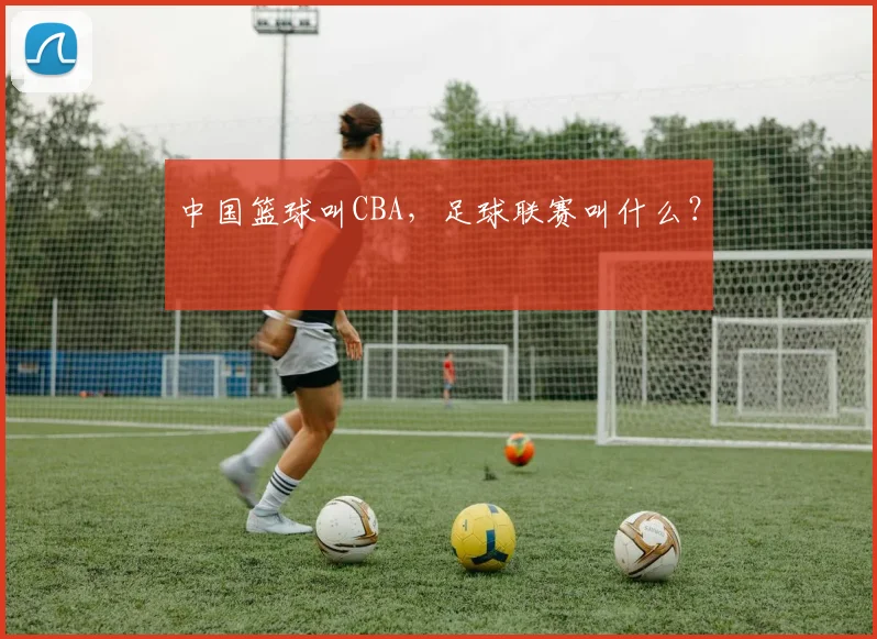 中国篮球叫CBA，足球联赛叫什么？