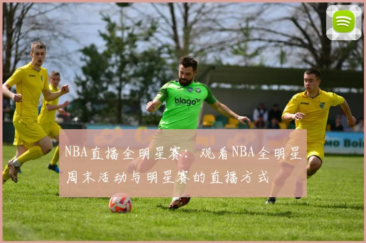 NBA直播全明星赛：观看NBA全明星周末活动与明星赛的直播方式